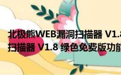 北极熊WEB漏洞扫描器 V1.8 绿色免费版（北极熊WEB漏洞扫描器 V1.8 绿色免费版功能简介）