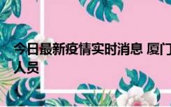 今日最新疫情实时消息 厦门新增1例确诊病例，系外地入厦人员