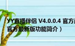 YY直播伴侣 V4.0.0.4 官方最新版（YY直播伴侣 V4.0.0.4 官方最新版功能简介）