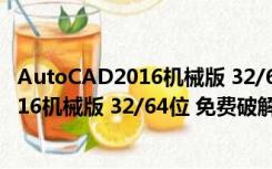 AutoCAD2016机械版 32/64位 免费破解版（AutoCAD2016机械版 32/64位 免费破解版功能简介）