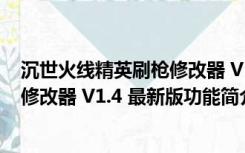 沉世火线精英刷枪修改器 V1.4 最新版（沉世火线精英刷枪修改器 V1.4 最新版功能简介）