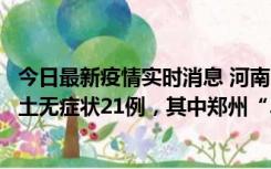 今日最新疫情实时消息 河南10月25日新增本土确诊3例、本土无症状21例，其中郑州“3+20”