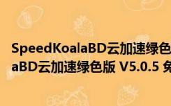 SpeedKoalaBD云加速绿色版 V5.0.5 免费版（SpeedKoalaBD云加速绿色版 V5.0.5 免费版功能简介）