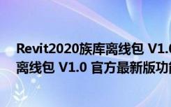 Revit2020族库离线包 V1.0 官方最新版（Revit2020族库离线包 V1.0 官方最新版功能简介）