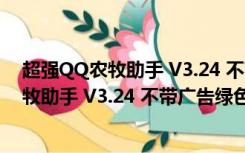 超强QQ农牧助手 V3.24 不带广告绿色免费版（超强QQ农牧助手 V3.24 不带广告绿色免费版功能简介）