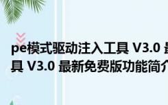 pe模式驱动注入工具 V3.0 最新免费版（pe模式驱动注入工具 V3.0 最新免费版功能简介）