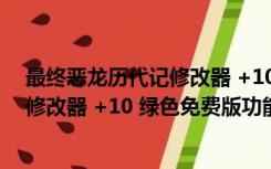 最终恶龙历代记修改器 +10 绿色免费版（最终恶龙历代记修改器 +10 绿色免费版功能简介）