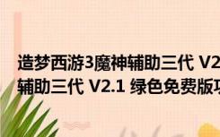 造梦西游3魔神辅助三代 V2.1 绿色免费版（造梦西游3魔神辅助三代 V2.1 绿色免费版功能简介）