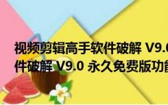 视频剪辑高手软件破解 V9.0 永久免费版（视频剪辑高手软件破解 V9.0 永久免费版功能简介）