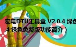 宏电DTU工具盒 V2.0.4 绿色免费版（宏电DTU工具盒 V2.0.4 绿色免费版功能简介）