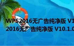 WPS2016无广告纯净版 V10.1.0.7106 绿色免费版（WPS2016无广告纯净版 V10.1.0.7106 绿色免费版功能简介）