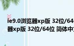 ie9.0浏览器xp版 32位/64位 简体中文免费版（ie9.0浏览器xp版 32位/64位 简体中文免费版功能简介）