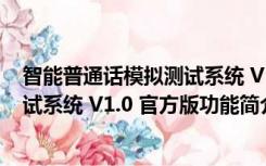 智能普通话模拟测试系统 V1.0 官方版（智能普通话模拟测试系统 V1.0 官方版功能简介）