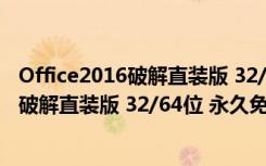 Office2016破解直装版 32/64位 永久免费版（Office2016破解直装版 32/64位 永久免费版功能简介）