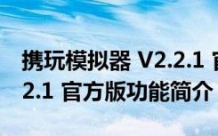 携玩模拟器 V2.2.1 官方版（携玩模拟器 V2.2.1 官方版功能简介）