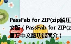 PassFab for ZIP(zip解压密码清除工具) V8.2.4.10 官方中文版（PassFab for ZIP(zip解压密码清除工具) V8.2.4.10 官方中文版功能简介）