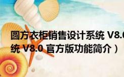 圆方衣柜销售设计系统 V8.0 官方版（圆方衣柜销售设计系统 V8.0 官方版功能简介）