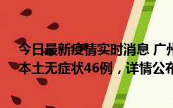 今日最新疫情实时消息 广州10月25日新增本土确诊27例、本土无症状46例，详情公布