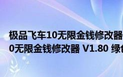 极品飞车10无限金钱修改器 V1.80 绿色免费版（极品飞车10无限金钱修改器 V1.80 绿色免费版功能简介）