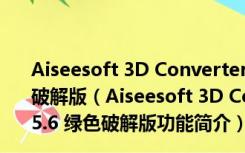 Aiseesoft 3D Converter(2D视频转3D软件) V6.5.6 绿色破解版（Aiseesoft 3D Converter(2D视频转3D软件) V6.5.6 绿色破解版功能简介）