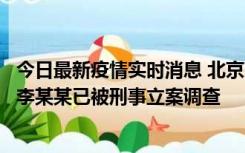 今日最新疫情实时消息 北京朝阳警方：违规进京的确诊病例李某某已被刑事立案调查