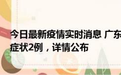 今日最新疫情实时消息 广东鹤山新增本土确诊6例、本土无症状2例，详情公布