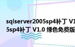 sqlserver2005sp4补丁 V1.0 绿色免费版（sqlserver2005sp4补丁 V1.0 绿色免费版功能简介）