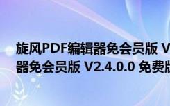 旋风PDF编辑器免会员版 V2.4.0.0 免费版（旋风PDF编辑器免会员版 V2.4.0.0 免费版功能简介）