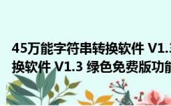 45万能字符串转换软件 V1.3 绿色免费版（45万能字符串转换软件 V1.3 绿色免费版功能简介）