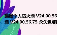 瑞星个人防火墙 V24.00.56.75 永久免费版（瑞星个人防火墙 V24.00.56.75 永久免费版功能简介）