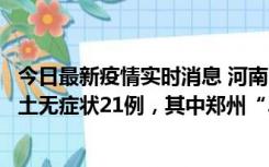 今日最新疫情实时消息 河南10月25日新增本土确诊3例、本土无症状21例，其中郑州“3+20”