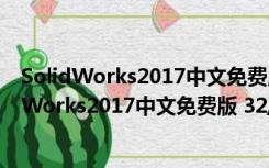 SolidWorks2017中文免费版 32/64位 免序列号版（SolidWorks2017中文免费版 32/64位 免序列号版功能简介）