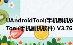 UAndroidTool(手机刷机软件) V3.76 免费版（UAndroidTool(手机刷机软件) V3.76 免费版功能简介）