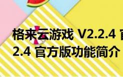 格来云游戏 V2.2.4 官方版（格来云游戏 V2.2.4 官方版功能简介）