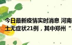 今日最新疫情实时消息 河南10月25日新增本土确诊3例、本土无症状21例，其中郑州“3+20”