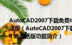 AutoCAD2007下载免费中文版破解版 Win10 32/64 免激活版（AutoCAD2007下载免费中文版破解版 Win10 32/64 免激活版功能简介）