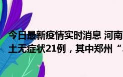 今日最新疫情实时消息 河南10月25日新增本土确诊3例、本土无症状21例，其中郑州“3+20”