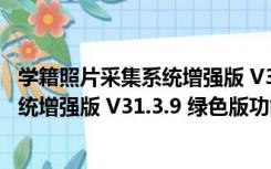 学籍照片采集系统增强版 V31.3.9 绿色版（学籍照片采集系统增强版 V31.3.9 绿色版功能简介）