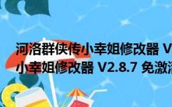 河洛群侠传小幸姐修改器 V2.8.7 免激活码版（河洛群侠传小幸姐修改器 V2.8.7 免激活码版功能简介）