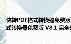 快转PDF格式转换器免费版 V8.1 完全破解版（快转PDF格式转换器免费版 V8.1 完全破解版功能简介）