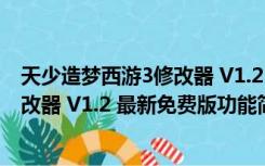 天少造梦西游3修改器 V1.2 最新免费版（天少造梦西游3修改器 V1.2 最新免费版功能简介）