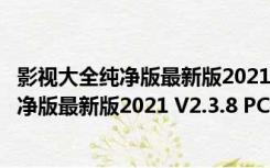 影视大全纯净版最新版2021 V2.3.8 PC官方版（影视大全纯净版最新版2021 V2.3.8 PC官方版功能简介）