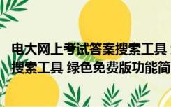 电大网上考试答案搜索工具 绿色免费版（电大网上考试答案搜索工具 绿色免费版功能简介）