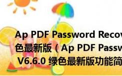 Ap PDF Password Recovery(PDF密码移除器) V6.6.0 绿色最新版（Ap PDF Password Recovery(PDF密码移除器) V6.6.0 绿色最新版功能简介）