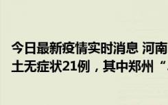 今日最新疫情实时消息 河南10月25日新增本土确诊3例、本土无症状21例，其中郑州“3+20”