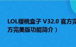 LOL樱桃盒子 V32.0 官方完美版（LOL樱桃盒子 V32.0 官方完美版功能简介）