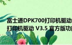 富士通DPK700打印机驱动 V3.5 官方版（富士通DPK700打印机驱动 V3.5 官方版功能简介）