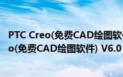 PTC Creo(免费CAD绘图软件) V6.0 中文免费版（PTC Creo(免费CAD绘图软件) V6.0 中文免费版功能简介）