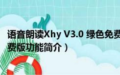 语音朗读Xhy V3.0 绿色免费版（语音朗读Xhy V3.0 绿色免费版功能简介）