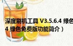 深度刷机工具 V3.5.6.4 绿色免费版（深度刷机工具 V3.5.6.4 绿色免费版功能简介）